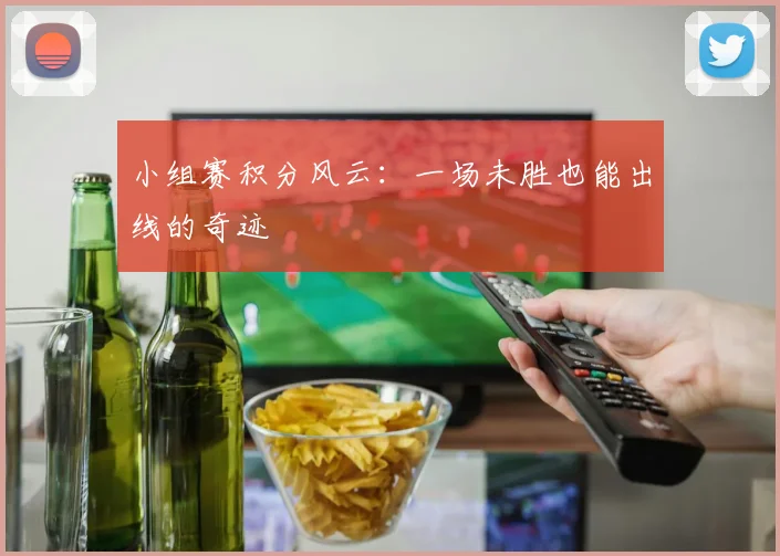 小组赛积分风云：一场未胜也能出线的奇迹