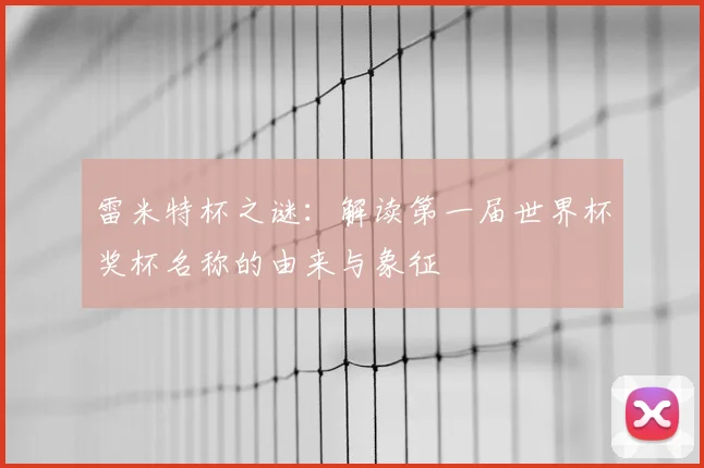 雷米特杯之谜：解读第一届世界杯奖杯名称的由来与象征