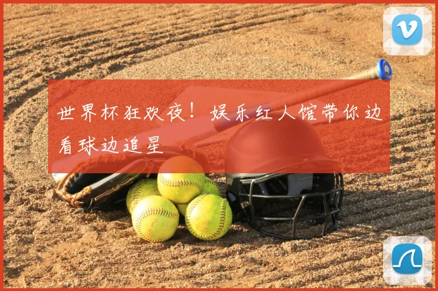 世界杯狂欢夜！娱乐红人馆带你边看球边追星