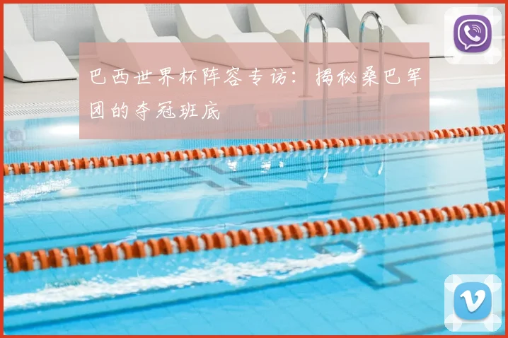 巴西世界杯阵容专访：揭秘桑巴军团的夺冠班底