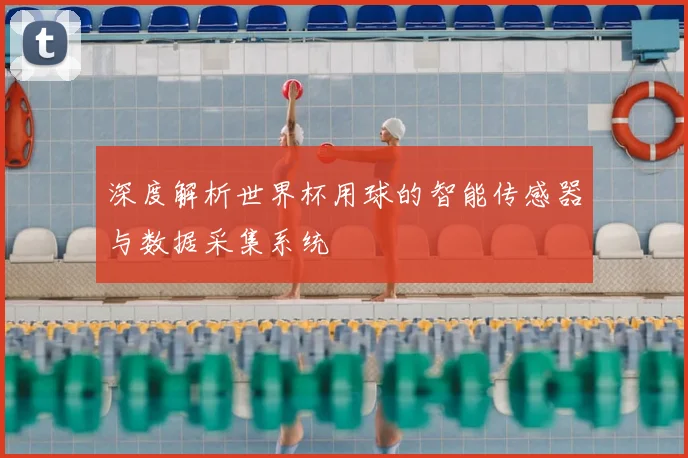 深度解析世界杯用球的智能传感器与数据采集系统