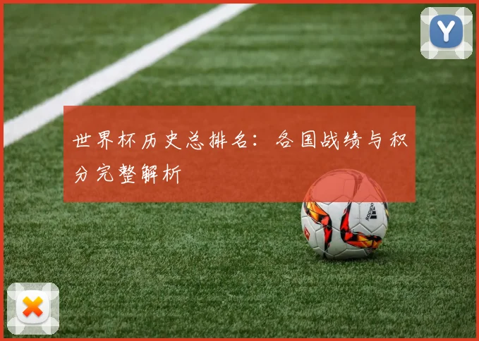 世界杯历史总排名:各国战绩与积分完整解析