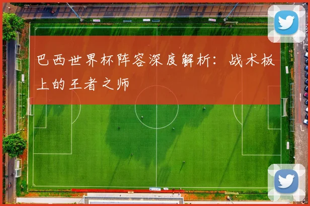 巴西世界杯阵容深度解析：战术板上的王者之师