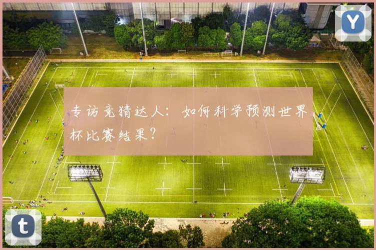 专访竞猜达人:如何科学预测世界杯比赛结果?