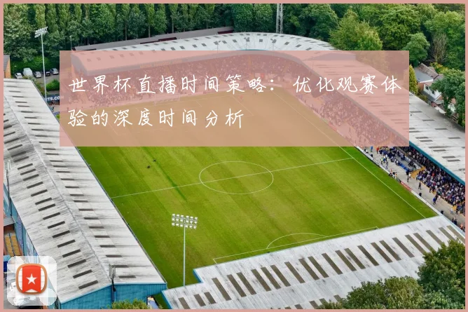 世界杯直播时间策略:优化观赛体验的深度时间分析