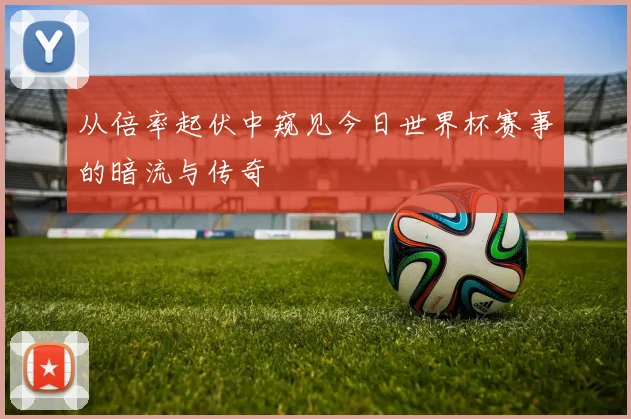 从倍率起伏中窥见今日世界杯赛事的暗流与传奇