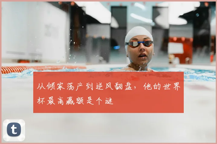 从倾家荡产到逆风翻盘,他的世界杯最高赢额是个谜