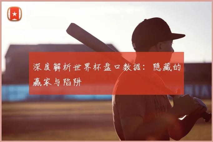 深度解析世界杯盘口数据:隐藏的赢家与陷阱