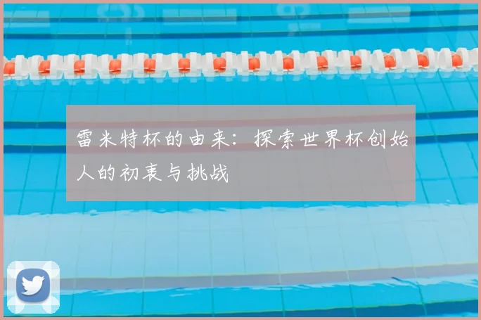 雷米特杯的由来：探索世界杯创始人的初衷与挑战