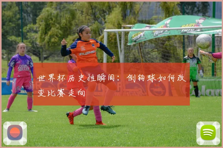 世界杯历史性瞬间：倒钩球如何改变比赛走向