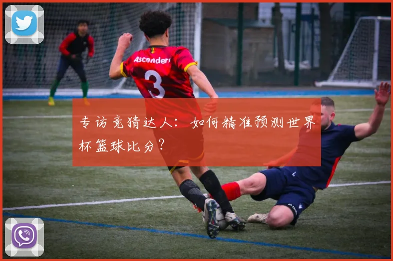 专访竞猜达人:如何精准预测世界杯篮球比分?