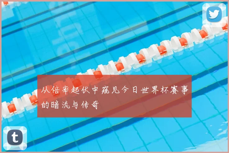 从倍率起伏中窥见今日世界杯赛事的暗流与传奇