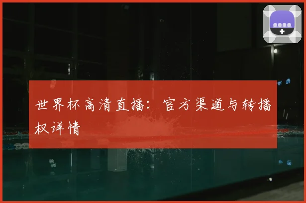 世界杯高清直播:官方渠道与转播权详情