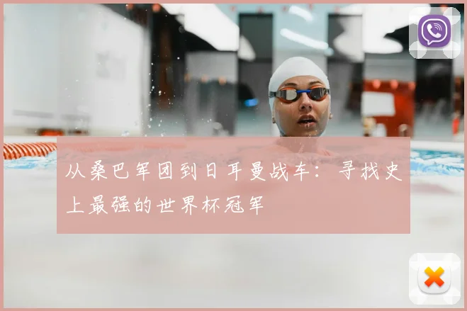 从桑巴军团到日耳曼战车:寻找史上最强的世界杯冠军
