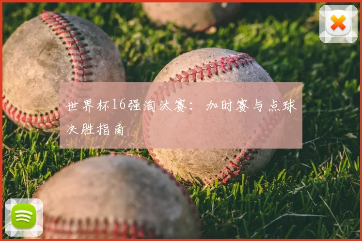 世界杯16强淘汰赛:加时赛与点球决胜指南