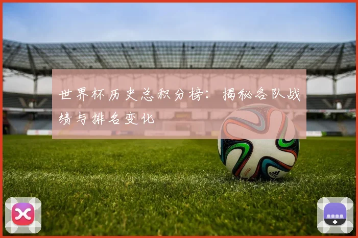 世界杯历史总积分榜:揭秘各队战绩与排名变化