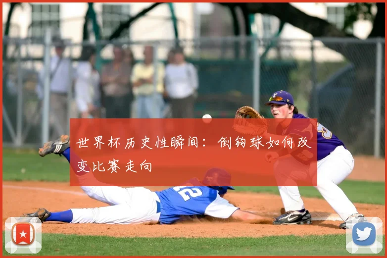 世界杯历史性瞬间：倒钩球如何改变比赛走向