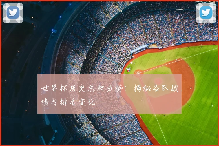世界杯历史总积分榜：揭秘各队战绩与排名变化