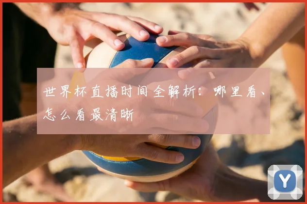 世界杯直播时间全解析:哪里看、怎么看最清晰