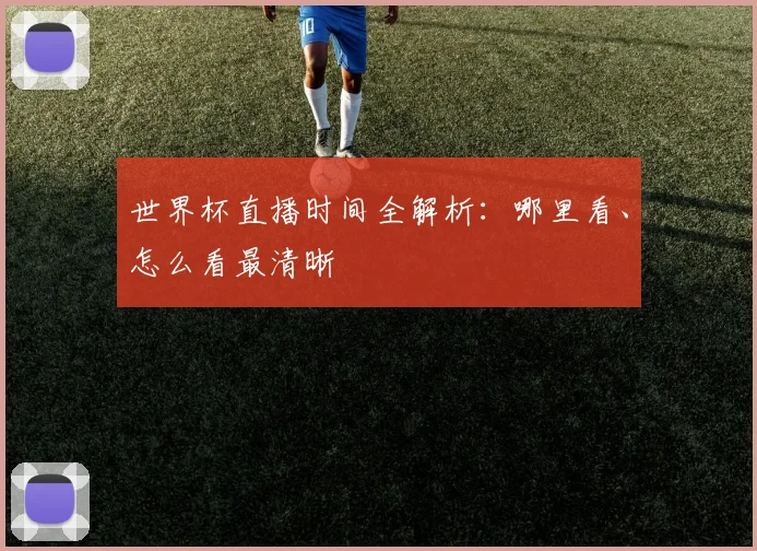 世界杯直播时间全解析：哪里看、怎么看最清晰