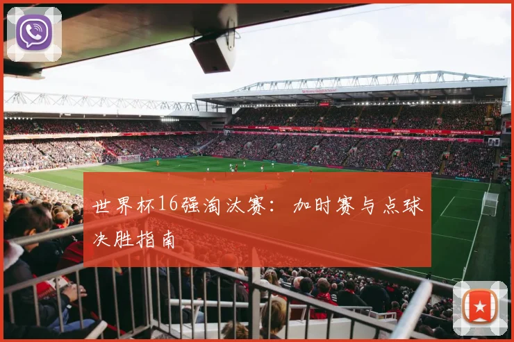 世界杯16强淘汰赛：加时赛与点球决胜指南