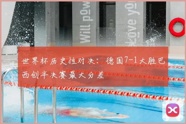 世界杯历史性对决:德国7-1大胜巴西创半决赛最大分差