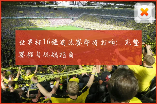 世界杯16强淘汰赛即将打响:完整赛程与观战指南