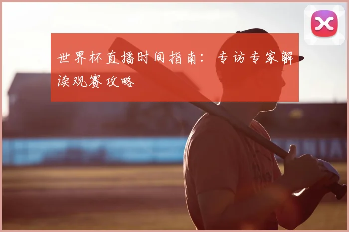 世界杯直播时间指南：专访专家解读观赛攻略