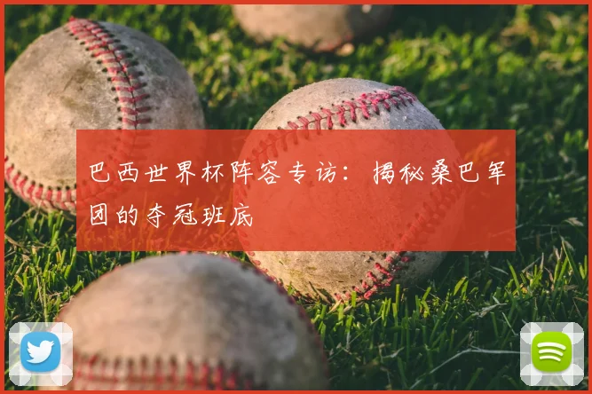 巴西世界杯阵容专访：揭秘桑巴军团的夺冠班底