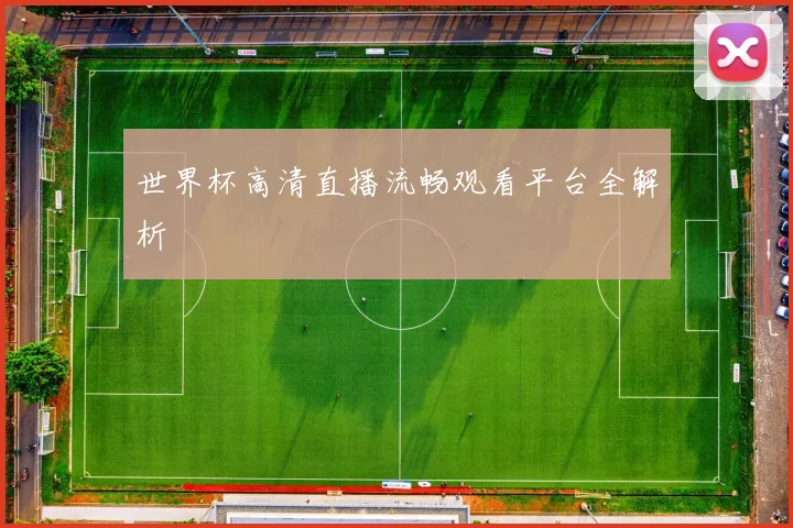 世界杯高清直播流畅观看平台全解析