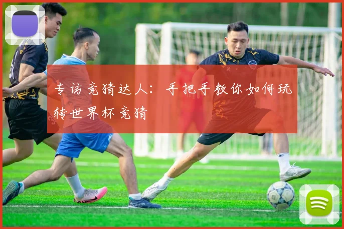 专访竞猜达人：手把手教你如何玩转世界杯竞猜